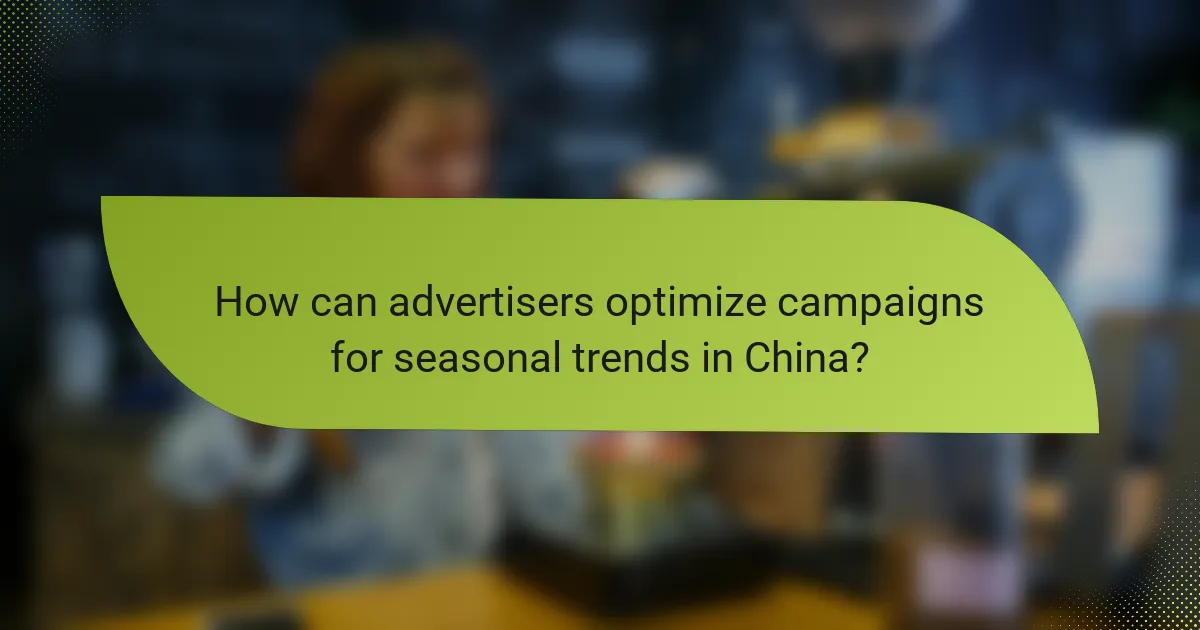 How can advertisers optimize campaigns for seasonal trends in China?