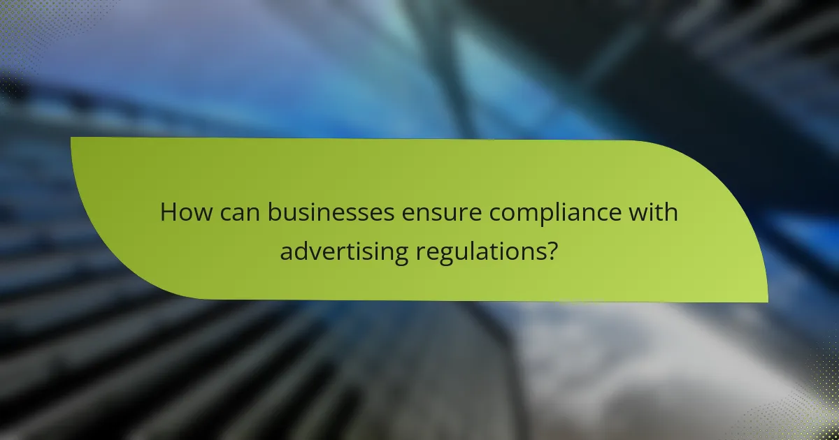 How can businesses ensure compliance with advertising regulations?