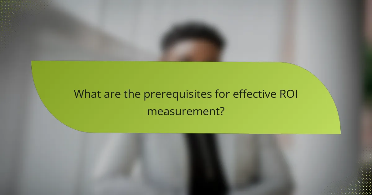 What are the prerequisites for effective ROI measurement?