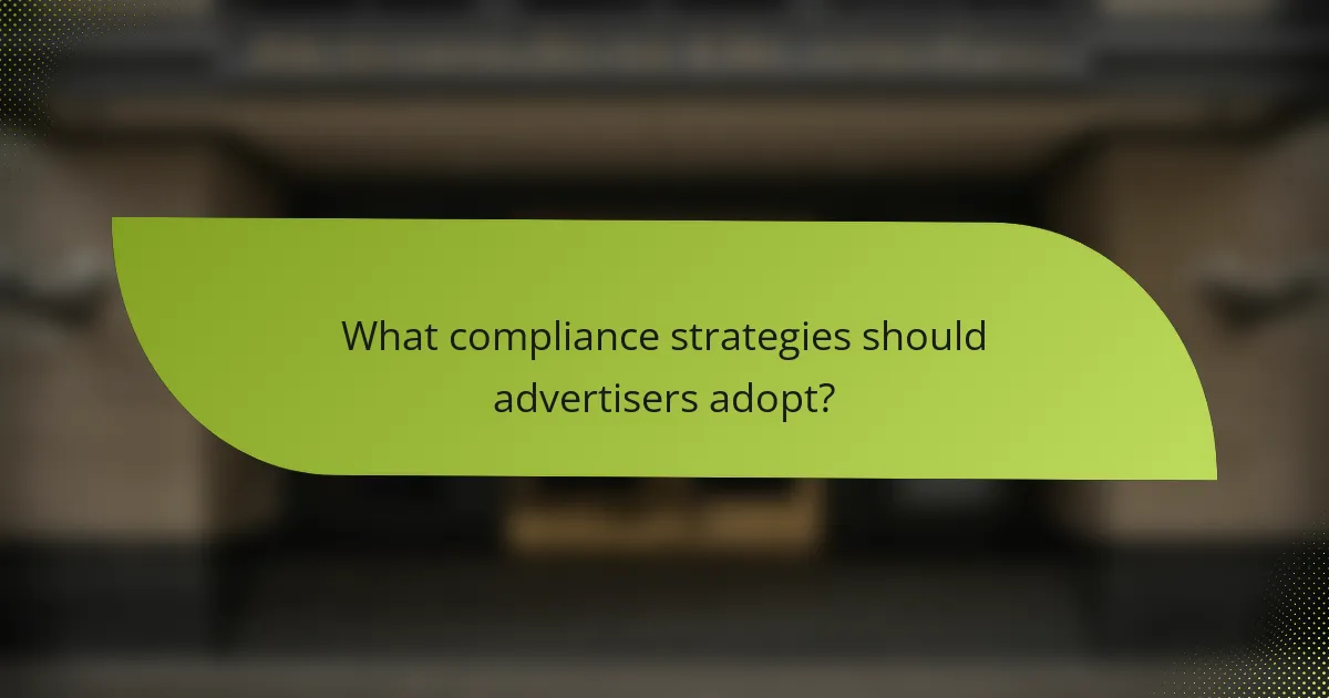What compliance strategies should advertisers adopt?