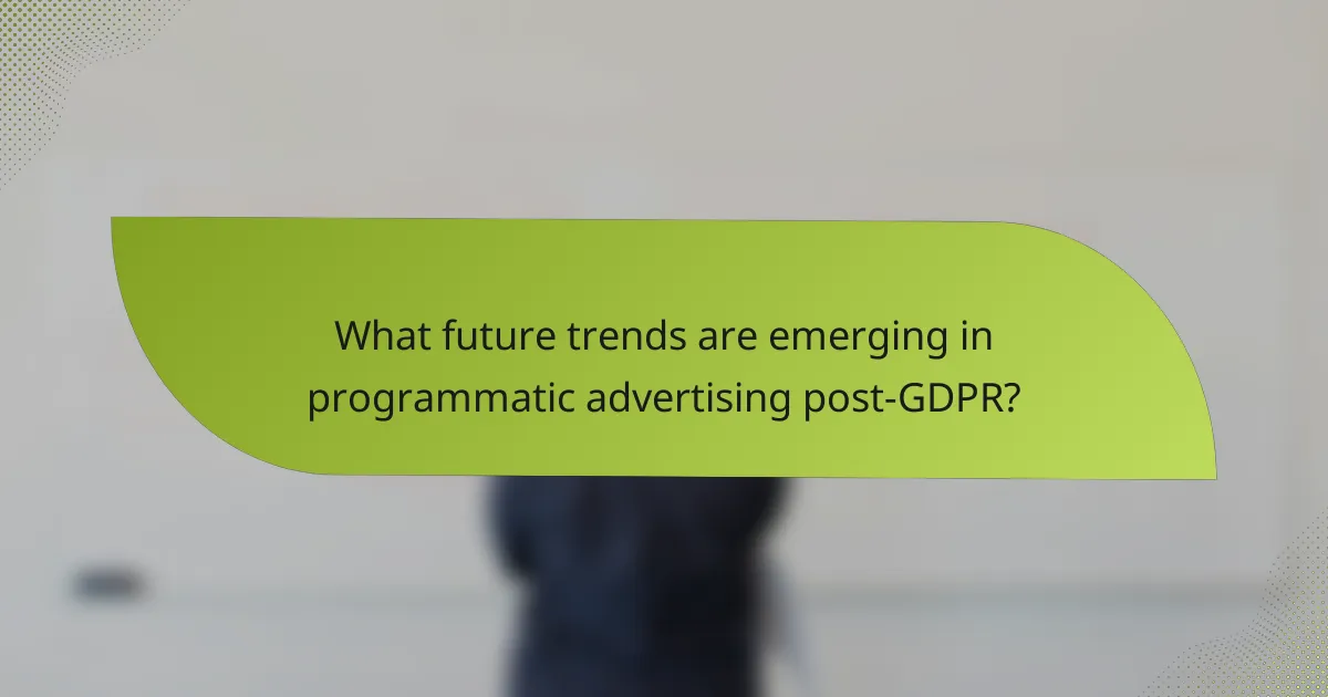 What future trends are emerging in programmatic advertising post-GDPR?