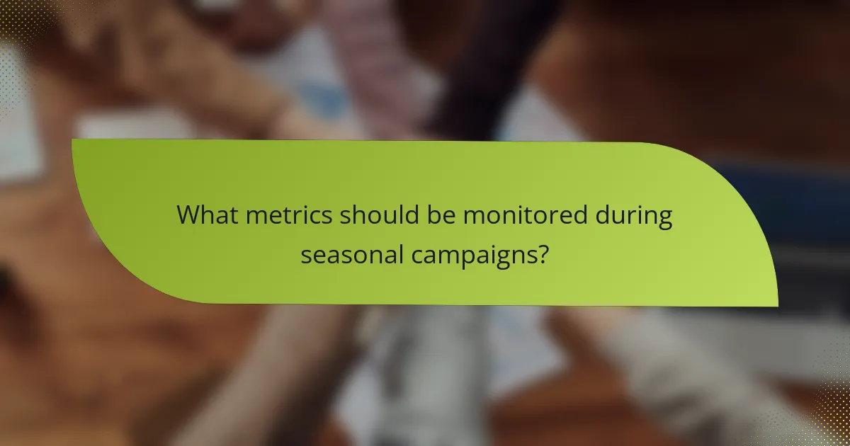 What metrics should be monitored during seasonal campaigns?
